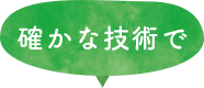 確かな技術で